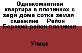 Однакомнатная квартира в плотинках с зади дома сотка земли ,скважина  › Район ­ Борский район плотинки › Улица ­ Школьная › Дом ­ 126 › Общая площадь ­ 25 › Цена ­ 180 000 - Нижегородская обл. Недвижимость » Квартиры продажа   . Нижегородская обл.